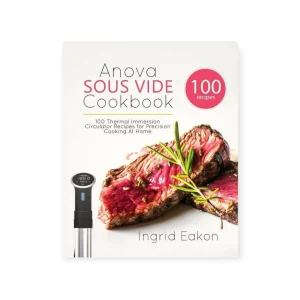 Anova Sous Vide Cookbook: 100 Thermal Immersion Circulator Recipes for Precision