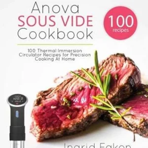 Anova Sous Vide Cookbook: 100 Thermal Immersion Circulator Recipes for Precision