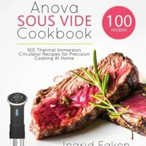 Anova Sous Vide Cookbook: 100 Thermal Immersion Circulator Recipes for Precision